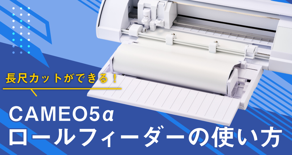 シルエットカメオ5アルファのロールフィーダーの使い方｜長尺素材をカットする方法