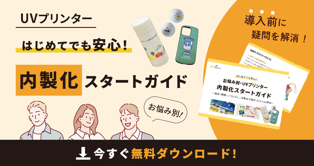 お悩み別・UVプリンター内製化スタートガイド~販促・物販・ノベルティ。内製化で差がつく6つの理由~