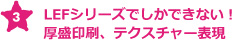 LEFシリーズでしかできない！厚盛印刷、テクスチャー表現